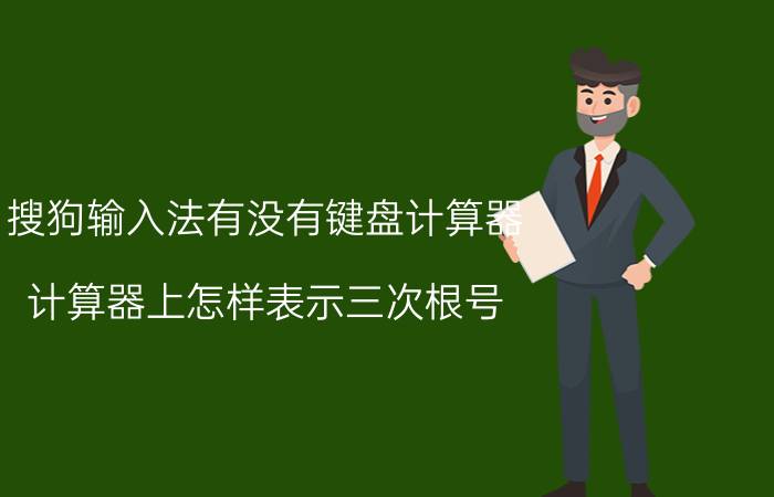 搜狗输入法有没有键盘计算器 计算器上怎样表示三次根号？